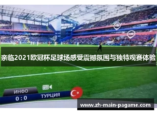 亲临2021欧冠杯足球场感受震撼氛围与独特观赛体验 亲临2021欧冠杯足球场感受震撼氛围与独特观赛体验
