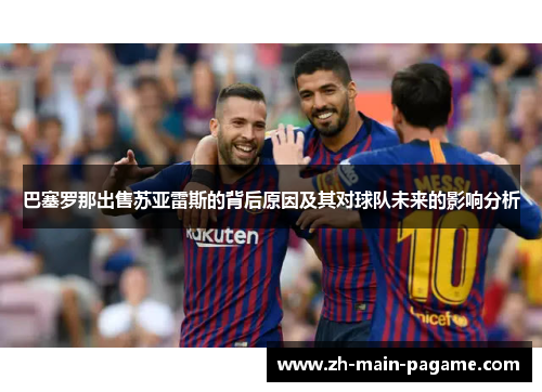 巴塞罗那出售苏亚雷斯的背后原因及其对球队未来的影响分析