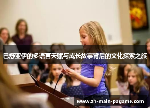 巴舒亚伊的多语言天赋与成长故事背后的文化探索之旅 巴舒亚伊的多语言天赋与成长故事背后的文化探索之旅