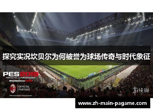 探究实况坎贝尔为何被誉为球场传奇与时代象征 探究实况坎贝尔为何被誉为球场传奇与时代象征