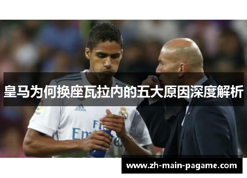 皇马为何换座瓦拉内的五大原因深度解析 皇马为何换座瓦拉内的五大原因深度解析