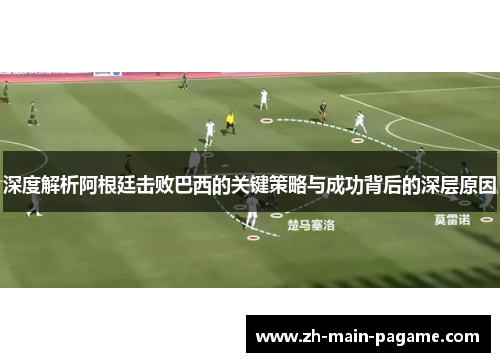 深度解析阿根廷击败巴西的关键策略与成功背后的深层原因 深度解析阿根廷击败巴西的关键策略与成功背后的深层原因