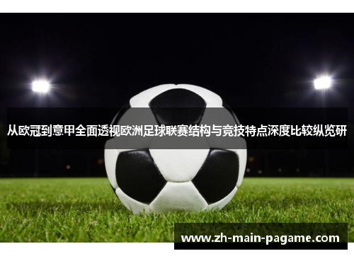 从欧冠到意甲全面透视欧洲足球联赛结构与竞技特点深度比较纵览研 从欧冠到意甲全面透视欧洲足球联赛结构与竞技特点深度比较纵览研