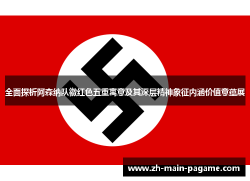 全面探析阿森纳队徽红色五重寓意及其深层精神象征内涵价值意蕴展 全面探析阿森纳队徽红色五重寓意及其深层精神象征内涵价值意蕴展