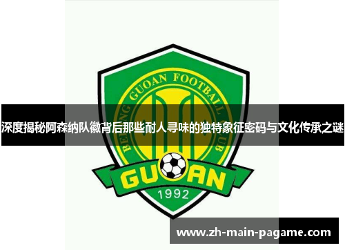 深度揭秘阿森纳队徽背后那些耐人寻味的独特象征密码与文化传承之谜