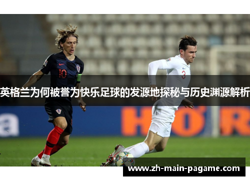 英格兰为何被誉为快乐足球的发源地探秘与历史渊源解析 英格兰为何被誉为快乐足球的发源地探秘与历史渊源解析