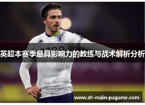 英超本赛季最具影响力的教练与战术解析分析 英超本赛季最具影响力的教练与战术解析分析