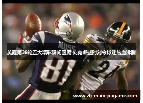 英超第38轮五大精彩瞬间回顾 究竟哪些时刻令球迷热血沸腾