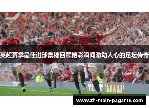 英超赛季最佳进球集锦回顾精彩瞬间激动人心的足坛传奇 英超赛季最佳进球集锦回顾精彩瞬间激动人心的足坛传奇