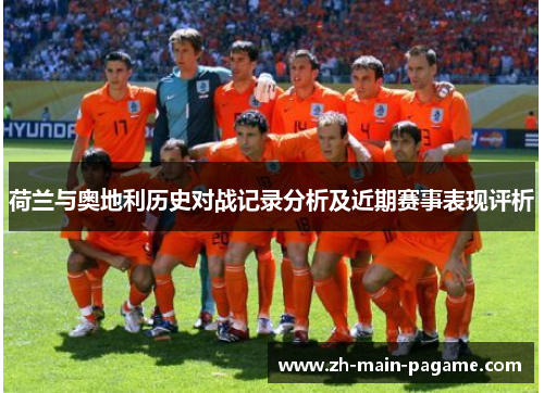 荷兰与奥地利历史对战记录分析及近期赛事表现评析 荷兰与奥地利历史对战记录分析及近期赛事表现评析