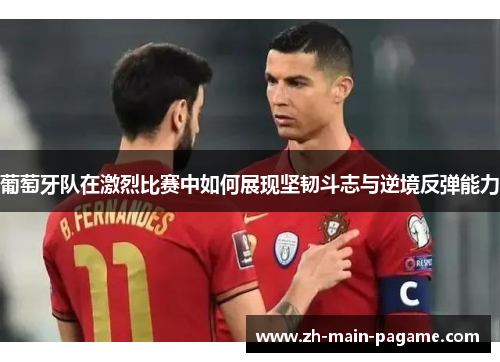 葡萄牙队在激烈比赛中如何展现坚韧斗志与逆境反弹能力