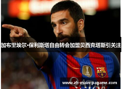 加布里埃尔·保利斯塔自由转会加盟贝西克塔斯引关注