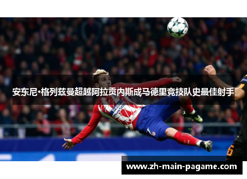 安东尼·格列兹曼超越阿拉贡内斯成马德里竞技队史最佳射手