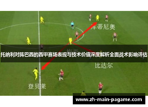 托纳利对阵巴西的西甲赛场表现与技术价值深度解析全面战术影响评估