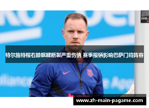 特尔施特根右膝髌腱断裂严重伤情 赛季报销影响巴萨门将阵容