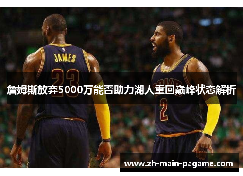 詹姆斯放弃5000万能否助力湖人重回巅峰状态解析